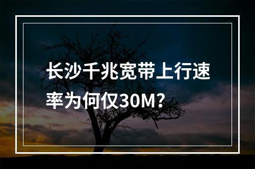 长沙千兆宽带上行速率为何仅30M？