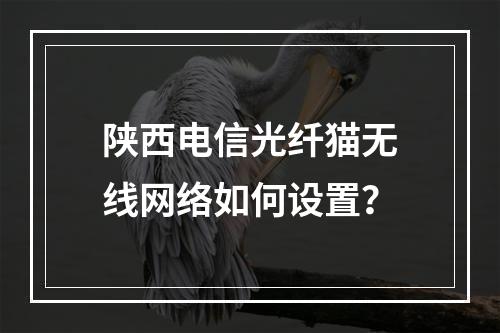 陕西电信光纤猫无线网络如何设置？