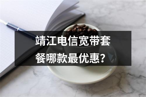靖江电信宽带套餐哪款最优惠？