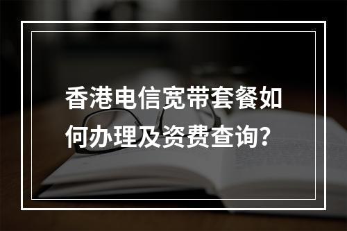 香港电信宽带套餐如何办理及资费查询？