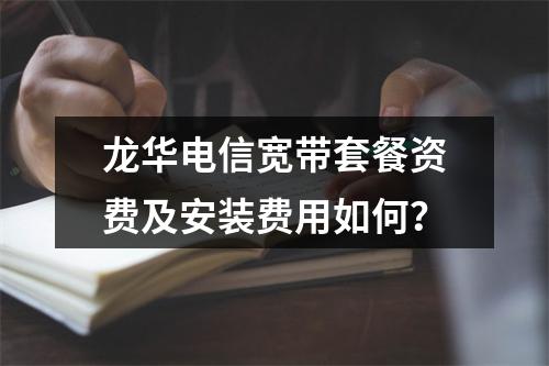 龙华电信宽带套餐资费及安装费用如何？