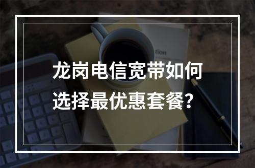 龙岗电信宽带如何选择最优惠套餐？