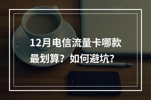12月电信流量卡哪款最划算？如何避坑？