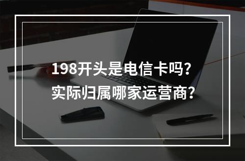 198开头是电信卡吗？实际归属哪家运营商？
