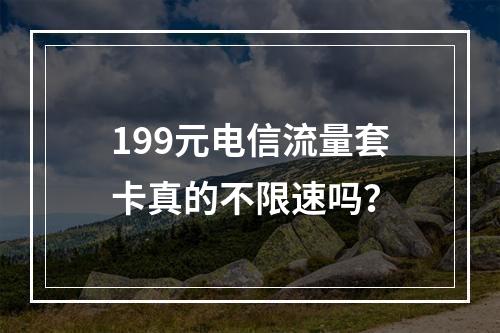 199元电信流量套卡真的不限速吗？