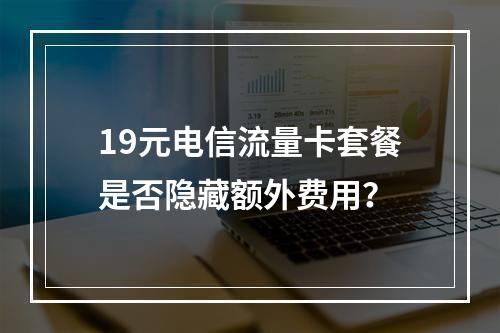19元电信流量卡套餐是否隐藏额外费用？