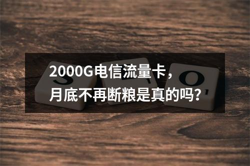 2000G电信流量卡，月底不再断粮是真的吗？