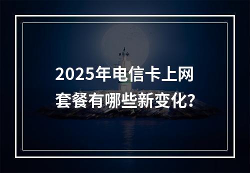 2025年电信卡上网套餐有哪些新变化？