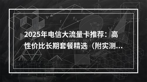 2025年电信大流量卡推荐：高性价比长期套餐精选（附实测对比）