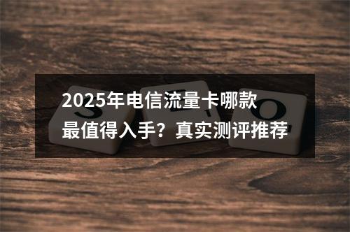 2025年电信流量卡哪款最值得入手？真实测评推荐