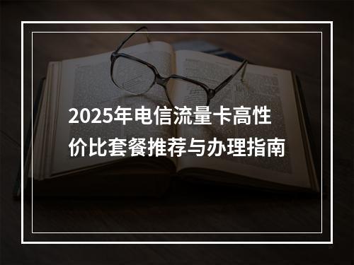 2025年电信流量卡高性价比套餐推荐与办理指南