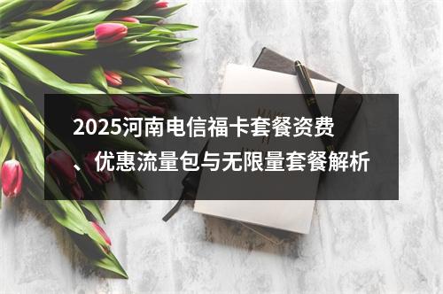 2025河南电信福卡套餐资费、优惠流量包与无限量套餐解析