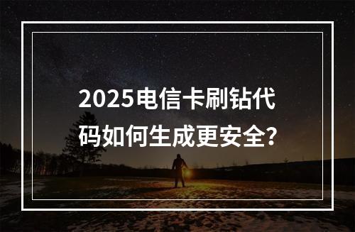 2025电信卡刷钻代码如何生成更安全？
