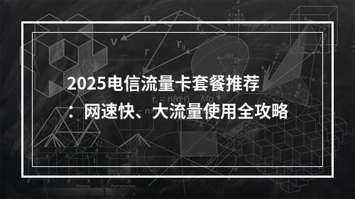 2025电信流量卡套餐推荐：网速快、大流量使用全攻略
