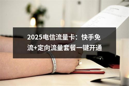2025电信流量卡：快手免流+定向流量套餐一键开通