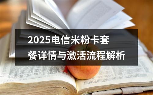 2025电信米粉卡套餐详情与激活流程解析