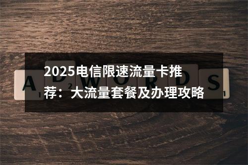 2025电信限速流量卡推荐：大流量套餐及办理攻略