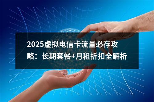 2025虚拟电信卡流量必存攻略：长期套餐+月租折扣全解析