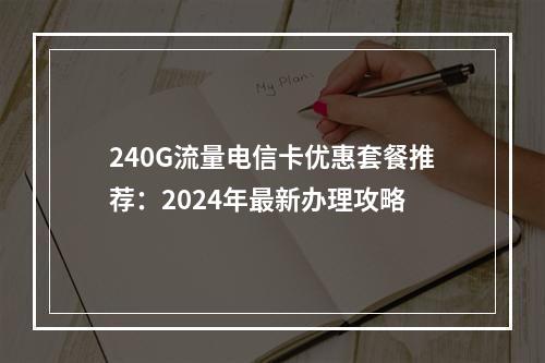 240G流量电信卡优惠套餐推荐：2024年最新办理攻略