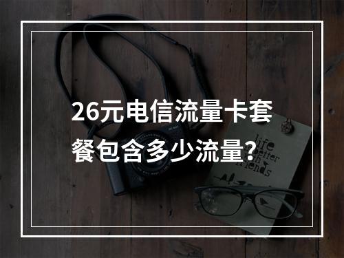 26元电信流量卡套餐包含多少流量？