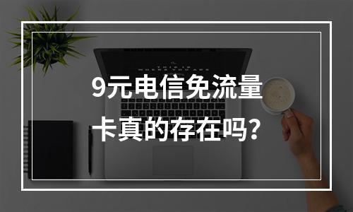 9元电信免流量卡真的存在吗？