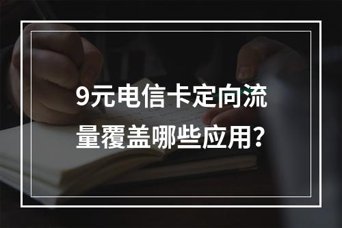 9元电信卡定向流量覆盖哪些应用？