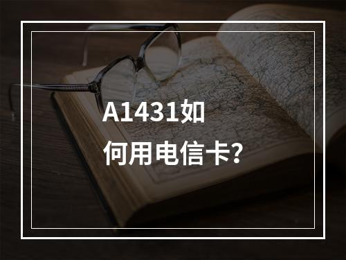 A1431如何用电信卡？