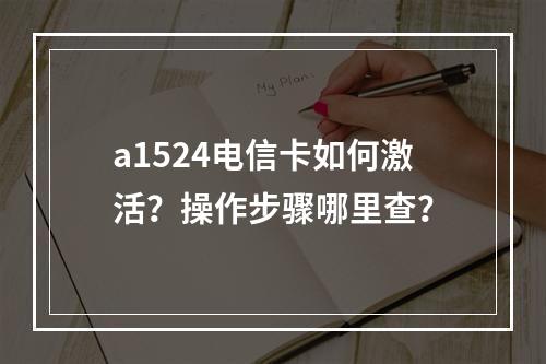 a1524电信卡如何激活？操作步骤哪里查？