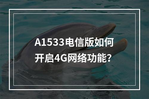 A1533电信版如何开启4G网络功能？