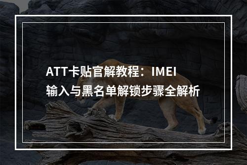 ATT卡贴官解教程：IMEI输入与黑名单解锁步骤全解析