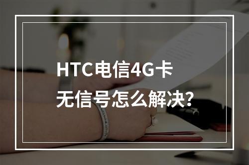 HTC电信4G卡无信号怎么解决？