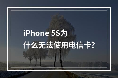 iPhone 5S为什么无法使用电信卡？