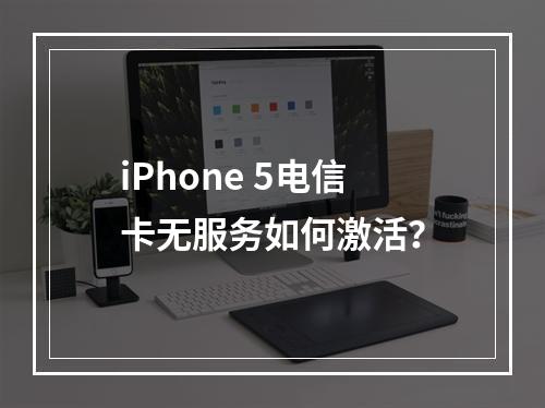 iPhone 5电信卡无服务如何激活？