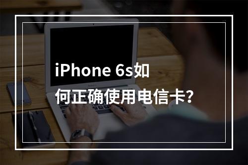 iPhone 6s如何正确使用电信卡？