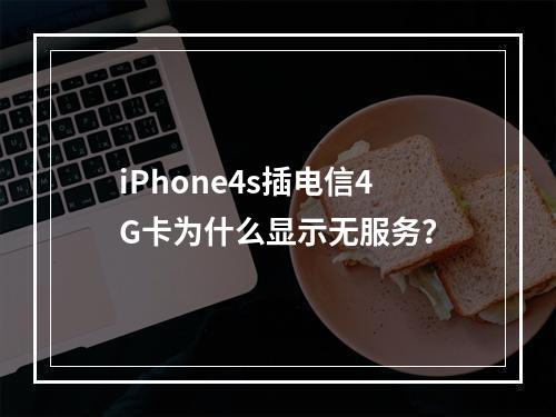 iPhone4s插电信4G卡为什么显示无服务？