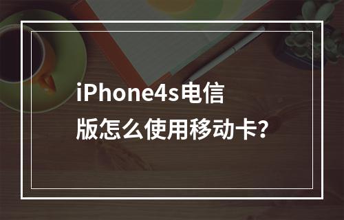iPhone4s电信版怎么使用移动卡？