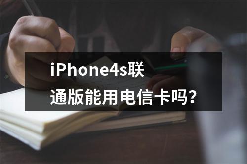 iPhone4s联通版能用电信卡吗？