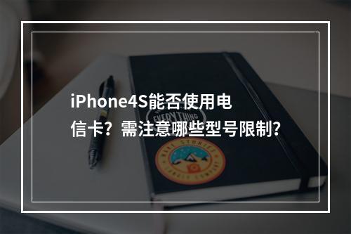 iPhone4S能否使用电信卡？需注意哪些型号限制？