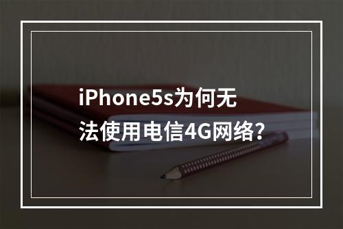 iPhone5s为何无法使用电信4G网络？