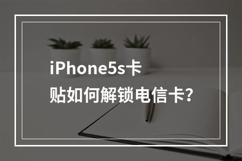 iPhone5s卡贴如何解锁电信卡？