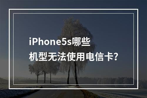 iPhone5s哪些机型无法使用电信卡？