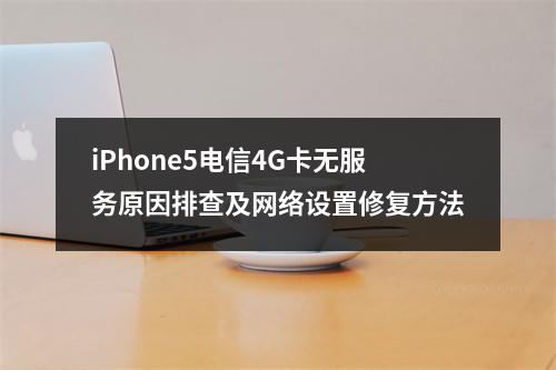 iPhone5电信4G卡无服务原因排查及网络设置修复方法