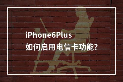 iPhone6Plus如何启用电信卡功能？