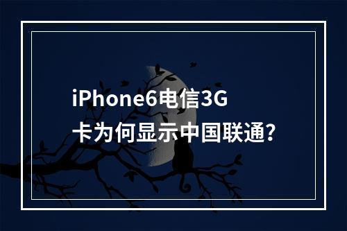 iPhone6电信3G卡为何显示中国联通？