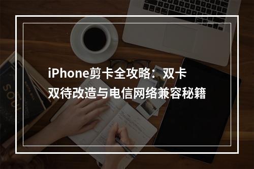 iPhone剪卡全攻略：双卡双待改造与电信网络兼容秘籍