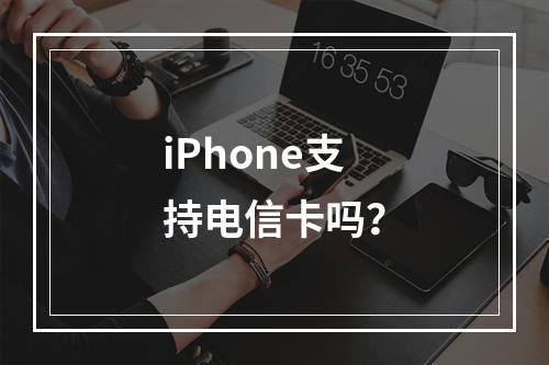 iPhone支持电信卡吗？