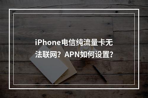 iPhone电信纯流量卡无法联网？APN如何设置？