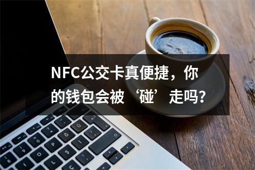 NFC公交卡真便捷，你的钱包会被‘碰’走吗？