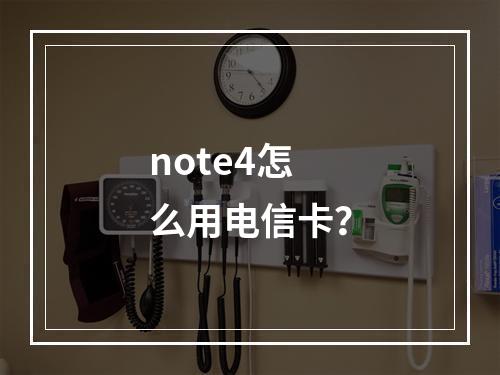 note4怎么用电信卡？