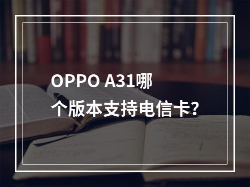 OPPO A31哪个版本支持电信卡？
